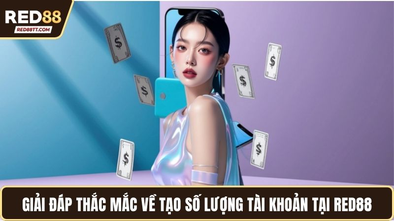 Giải đáp thắc mắc về tạo số lượng tài khoản tại Red88